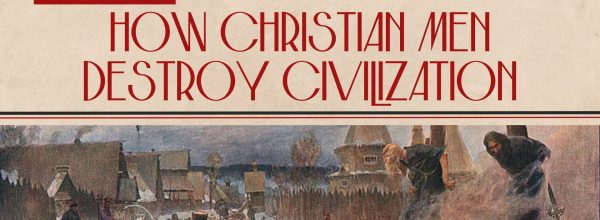 How Christian Men Destroy Civilization (7-1-24)